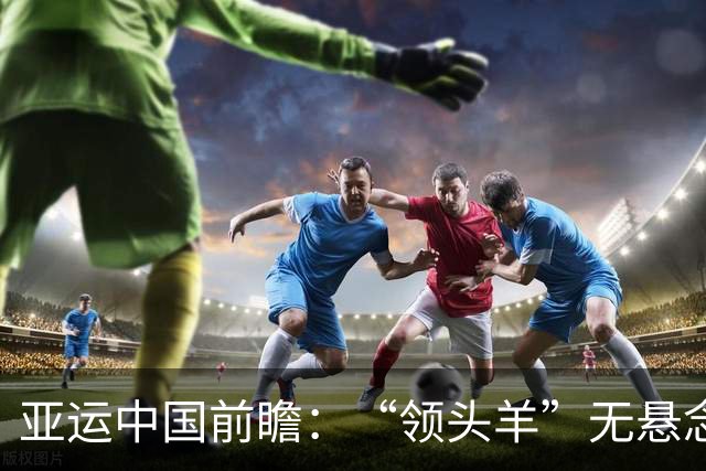 亚运中国前瞻：“领头羊”无悬念 “含金量”见真章